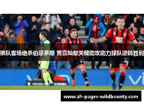 狼队客场绝杀伯恩茅斯 黄喜灿献关键助攻助力球队逆转胜利