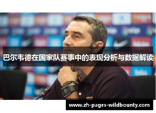 巴尔韦德在国家队赛事中的表现分析与数据解读